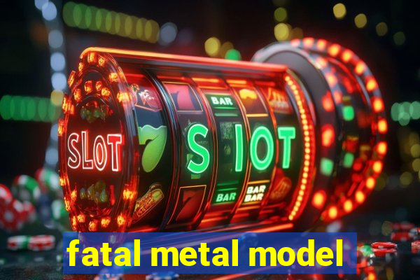 fatal metal model